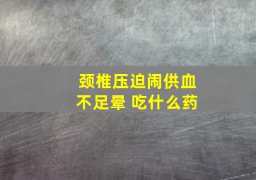 颈椎压迫闹供血不足晕 吃什么药